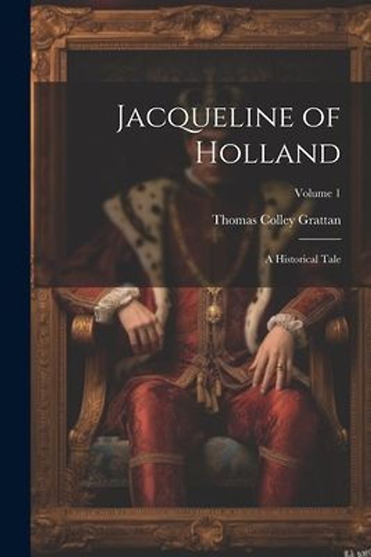 Jacqueline of Holland: A Historical Tale; Volume 1