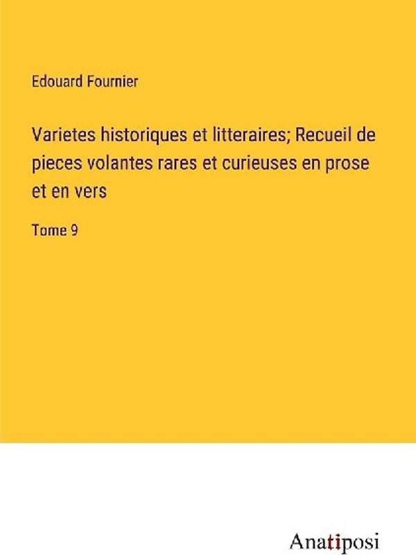 Varietes historiques et litteraires; Recueil de pieces volantes rares et curieuses en prose et en vers