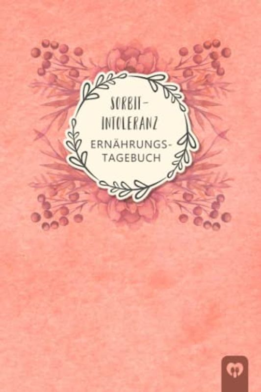 Sorbitintoleranz Ernährungstagebuch: Sorbit Tagebuch zum Ausfüllen und Zuordnen von Beschwerden bei Unverträglichkeit, Sorbit Intoleranz, ... und bei Glucitol Allergie