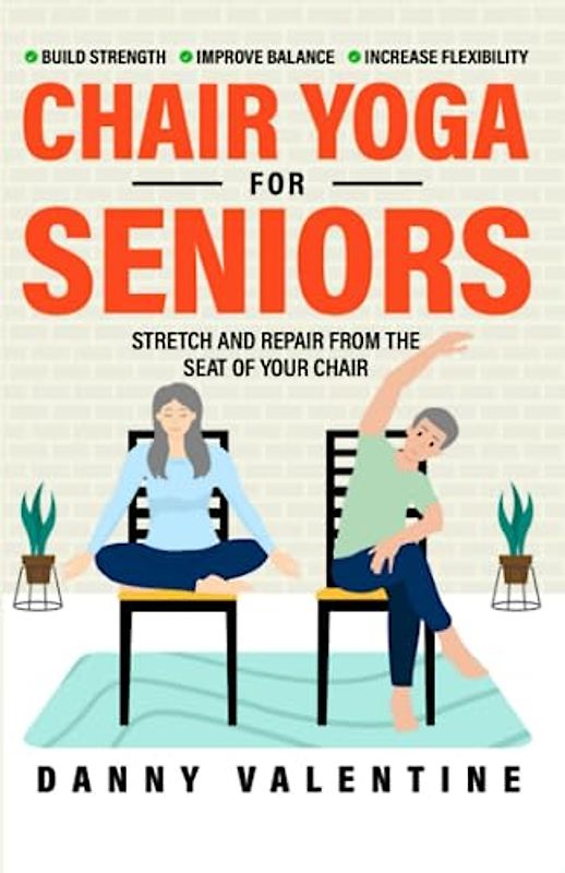 CHAIR YOGA FOR SENIORS: STRETCH AND REPAIR FROM THE SEAT OF YOUR CHAIR! MINDFUL PRACTICES TO IMPROVE STRENGTH, BALANCE, AND FLEXIBILITY WITH GENTLE SEATED YOGA EXERCISES