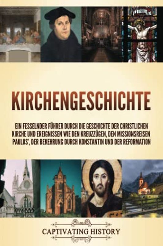 Kirchengeschichte: Ein fesselnder Führer durch die Geschichte der christlichen Kirche und Ereignissen wie den Kreuzzügen, den Missionsreisen Paulus’, der Bekehrung durch Konstantin und der Reformation