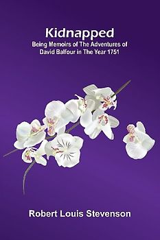 Kidnapped (Illustrated); Being Memoirs Of The Adventures Of David Balfour In The Year 1751