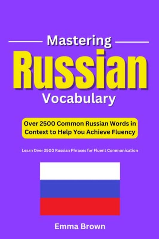Mastering Russian Vocabulary: Over 2500 Common Russian Words in Context to Help You Achieve Fluency: Learn Over 2500 Russian Phrases for Fluent Communication.
