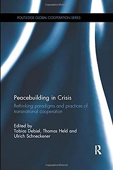 Peacebuilding in Crisis: Rethinking Paradigms and Practices of Transnational Cooperation (Routledge Global Cooperation)