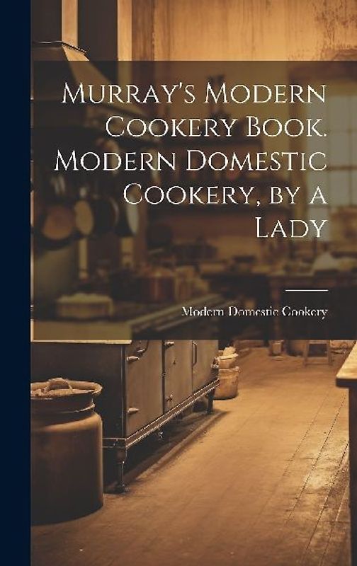 Murray's Modern Cookery Book. Modern Domestic Cookery, by a Lady