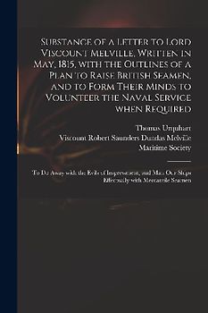 Substance of a Letter to Lord Viscount Melville, Written in May, 1815, With the Outlines of a Plan to Raise British Seamen, and to Form Their Minds to