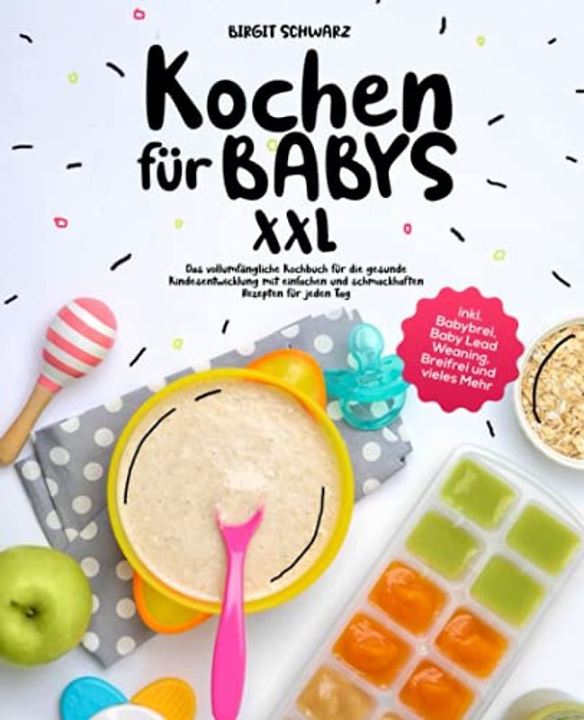 Kochen für Babys XXL: Das vollumfängliche Kochbuch für die gesunde Kindesentwicklung mit einfachen und schmackhaften Rezepten für jeden Tag inkl. Babybrei, Baby Lead Weaning, Breifrei und vieles Mehr