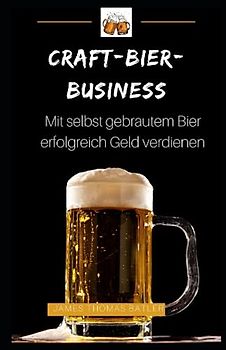 Craft-Bier-Business: Mit selbst gebrautem Bier erfolgreich Geld verdienen: Bier selber brauen, Bier selber brauen Buch, Bier brauen, Bier selber brauen set, Bier zum selber Brauen