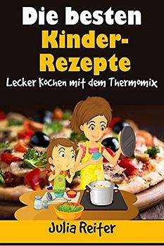 Die besten Kinder-Rezepte. Lecker Kochen mit dem Thermomix