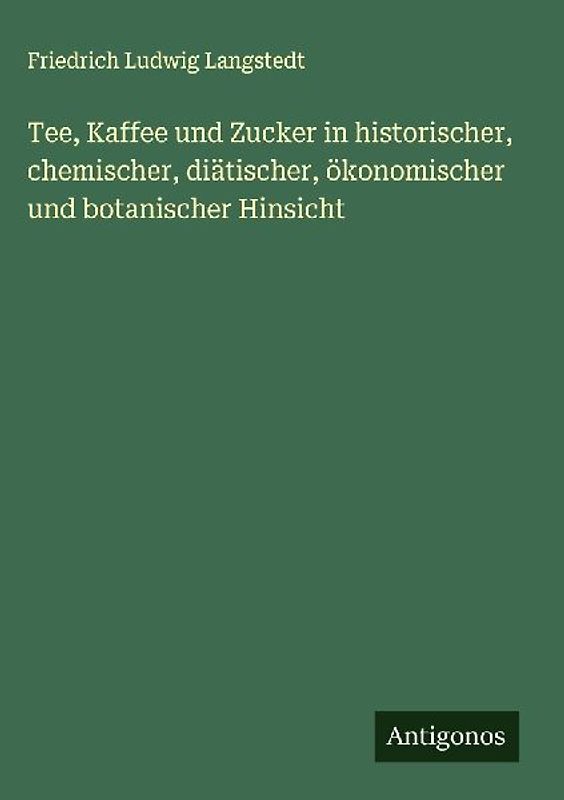 Tee, Kaffee und Zucker in historischer, chemischer, diätischer, ökonomischer und botanischer Hinsicht
