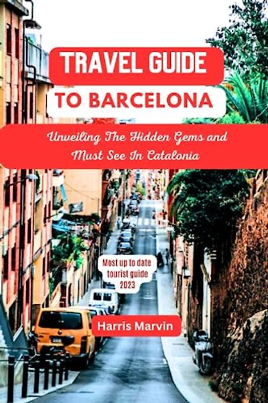 Travel guide to Barcelona: Unveiling The Hidden Gems And Must See In Catalonia (Vacation and Tourism Made Easy, Band 1)