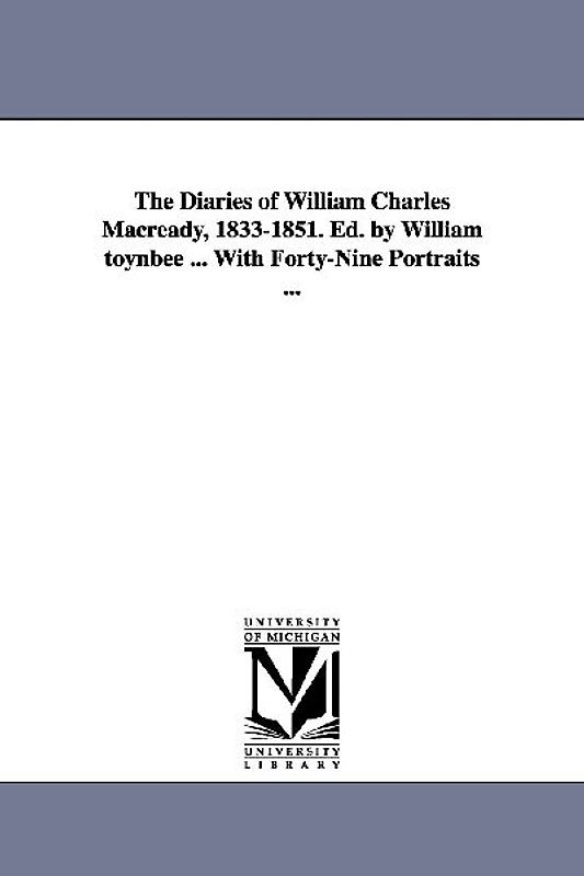 The Diaries of William Charles Macready, 1833-1851. Ed. by William Toynbee ... with Forty-Nine Portraits ...