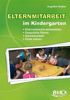 Elternmitarbeit im Kindergarten. Elternwünsche einbeziehen – Gespräche führen – Feste planen – Gremienarbeit