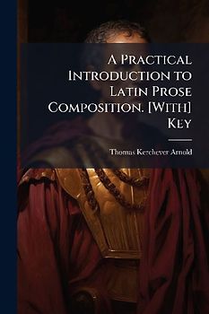 A Practical Introduction to Latin Prose Composition. [With] Key