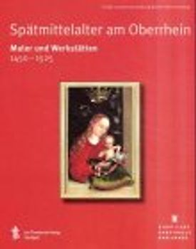 Spätmittelalter am Oberrhein. Maler und Werkstätten 1450 - 1525. Große Landesausstellung Baden-Württemberg, Staatliche Kunsthalle Karlsruhe, 29. September 2001 - 3. Februar 2002
