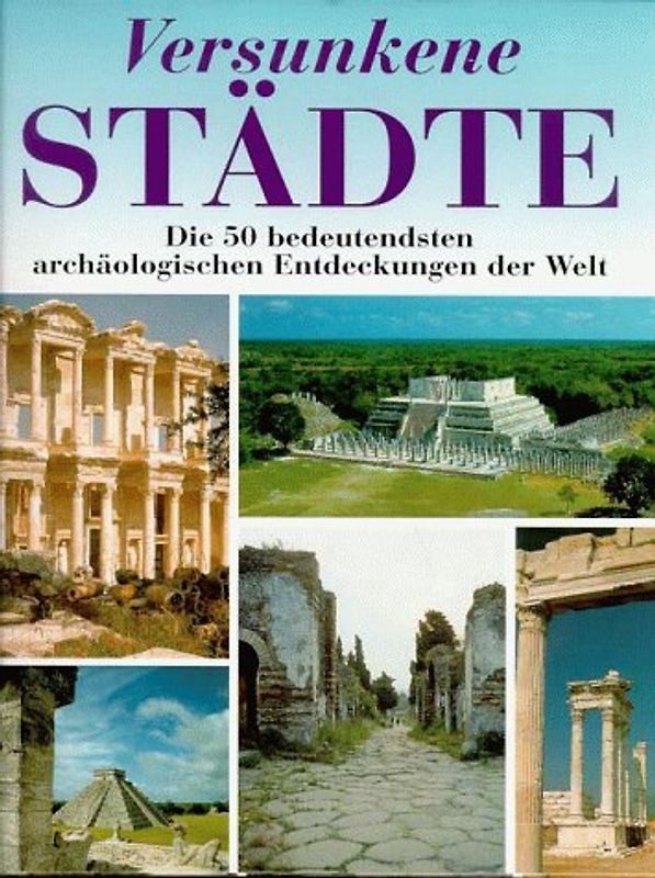 Versunkene Städte. Die 50 bedeutensten archäologischen Entdeckungen der Welt
