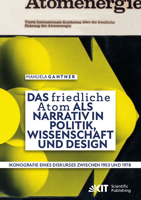 Das „friedliche Atom“ als Narrativ in Politik, Wissenschaft und Design. Ikonografie eines Diskurses zwischen 1953 und 1978