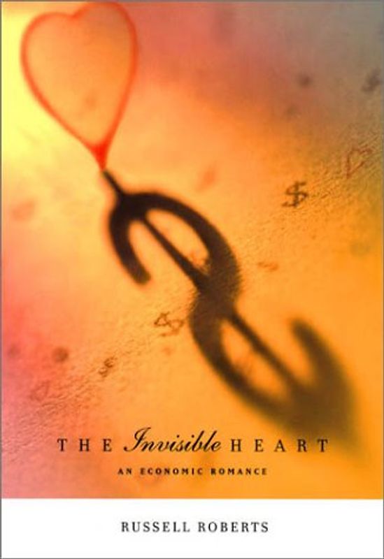 The Invisible Heart: An Economic Romance - Roberts, Russell D.
