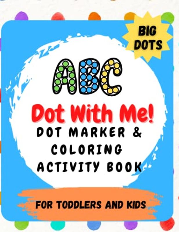 ABC Dot With Me! - Dot Marker and Coloring Activity Book: for Toddlers and Kids