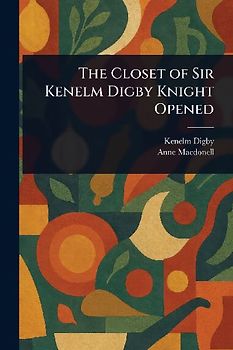 The Closet of Sir Kenelm Digby Knight Opened
