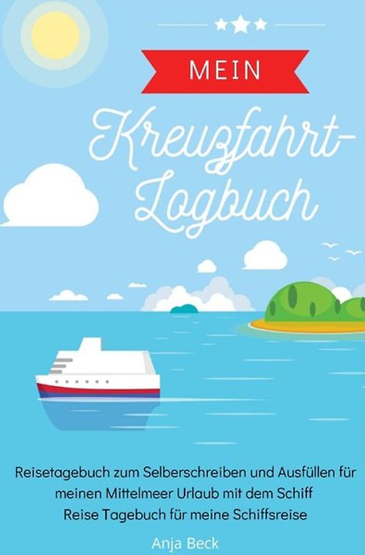 Mein Kreuzfahrt-Logbuch Reisetagebuch zum Selberschreiben und Ausfüllen für meinen Mittelmeer Urlaub mit dem Schiff Reise Tagebuch für meine Schiffsreise