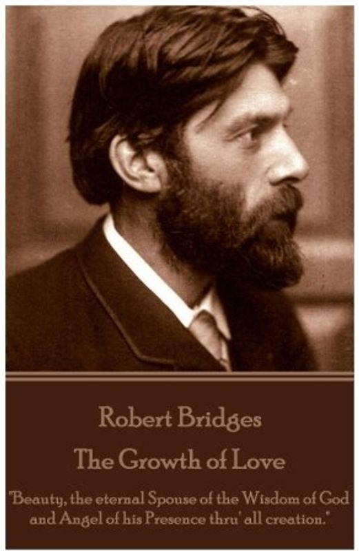 Robert Bridges - The Growth of Love: "Beauty, the eternal Spouse of the Wisdom of God and Angel of his Presence thru' all creation."