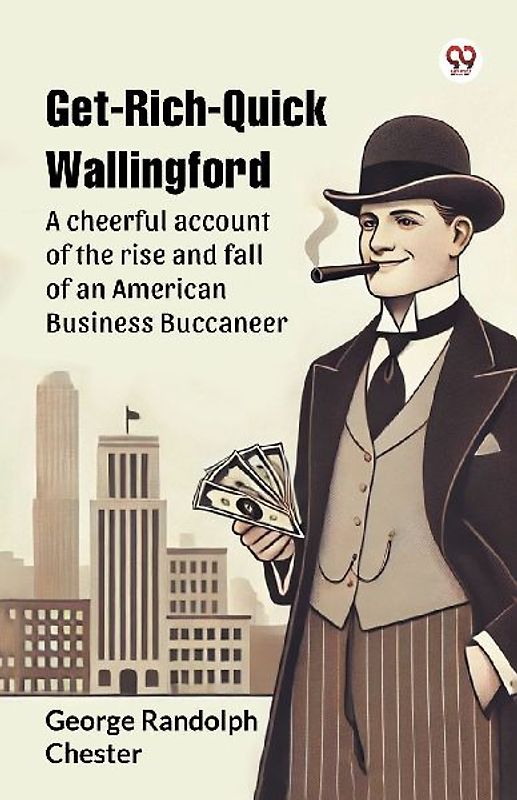 Get-Rich-Quick Wallingford A cheerful account of the rise and fall of an American Business Buccaneer