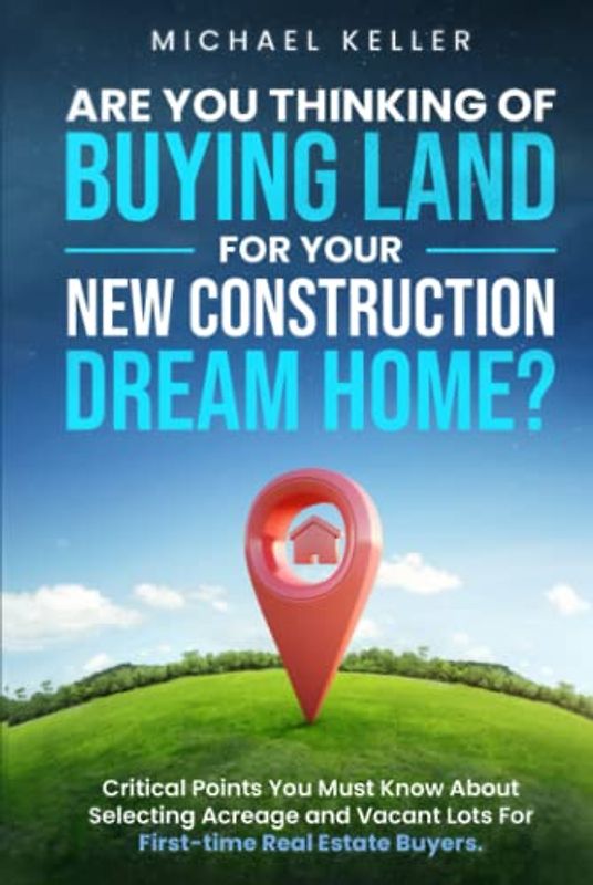 Are You Thinking of Buying Land for Your New Construction Dream Home?: Critical Points You Must Know About Selecting Acreage and Vacant Lots For First-time Real Estate Buyers.