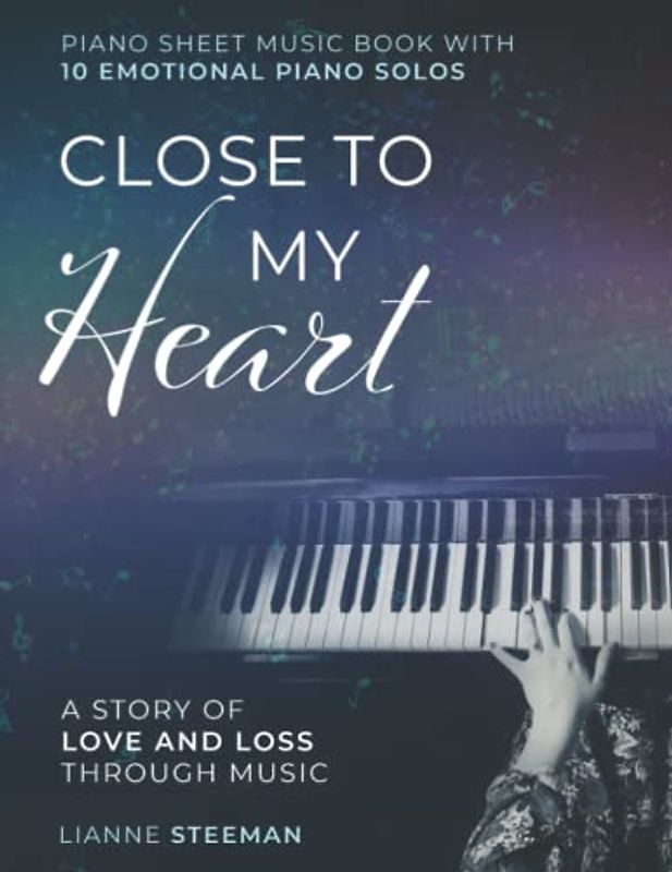 Close to my Heart. Piano Sheet Music Book with 10 Emotional Piano Solos: A Story of Love and Loss Through Music