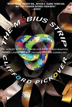 The Mobius Strip: Dr. August Mobius's Marvelous Band in Mathematics, Games, Literature, Art, Technology, and Cosmology: Dr. August Mbius's Marvelous ... Literature, Art, Technology, and Cosmology - Pickover, Clifford A.