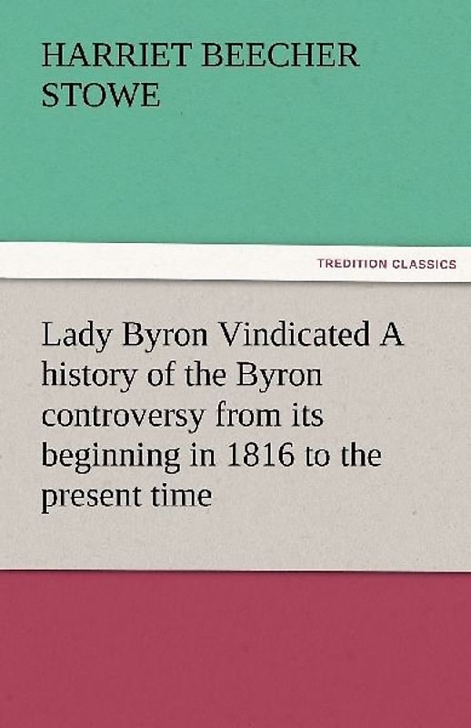 Lady Byron Vindicated A history of the Byron controversy from its beginning in 1816 to the present time