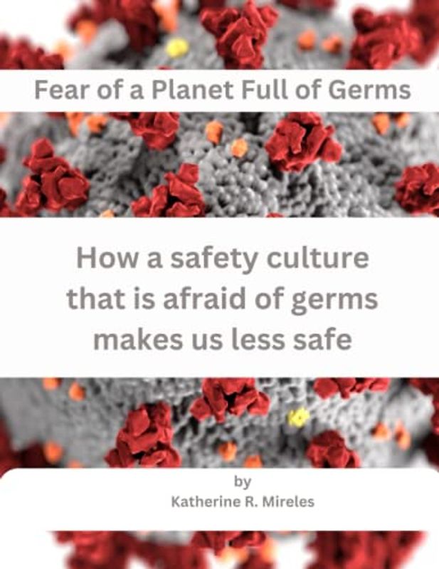 Fear of a Planet Full of Germs: How a safety culture that is afraid of germs makes us less safe
