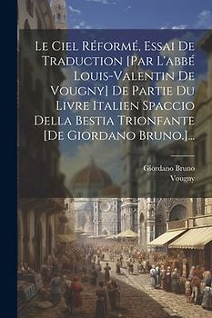 Le Ciel Réformé, Essai De Traduction [par L'abbé Louis-valentin De Vougny] De Partie Du Livre Italien Spaccio Della Bestia Trionfante [de Giordano Bru