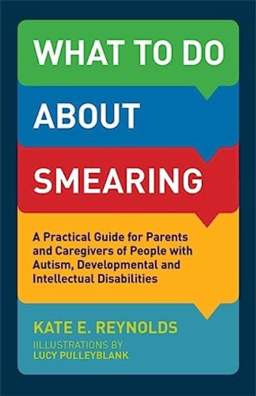 What to Do about Smearing: A Practical Guide for Parents and Caregivers of People with Autism, Developmental and Intellectual Disabilities