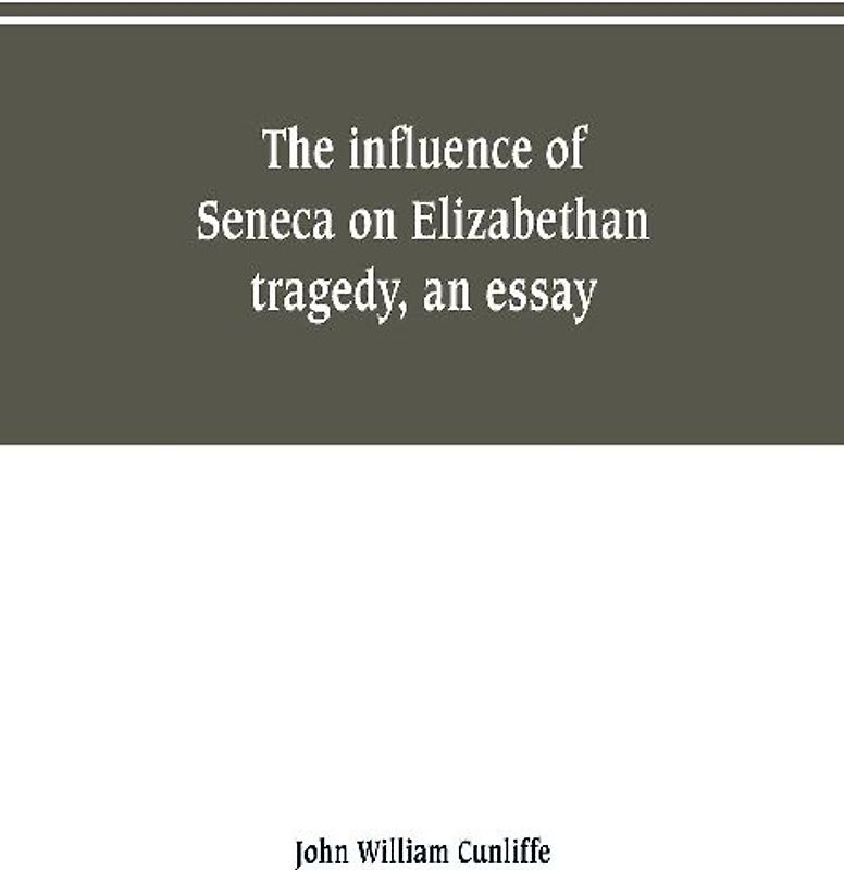The influence of Seneca on Elizabethan tragedy, an essay