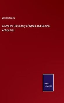 A Smaller Dictionary of Greek and Roman Antiquities