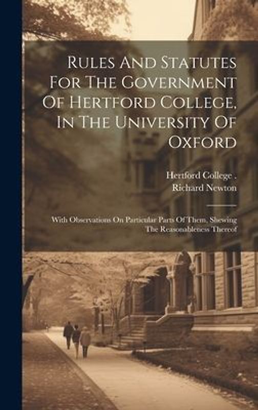 Rules And Statutes For The Government Of Hertford College, In The University Of Oxford: With Observations On Particular Parts Of Them, Shewing The Rea