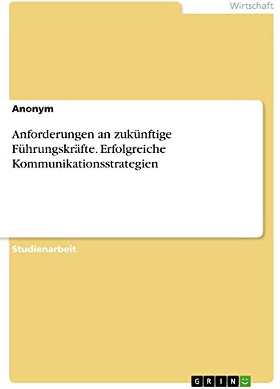 Anforderungen an zukünftige Führungskräfte. Erfolgreiche Kommunikationsstrategien