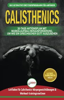 Calisthenics: Der Ultimative Leitfaden Für Calisthenics-übungen Für Anfänger Und Workout-routinen Sowie Ein 30-tägiger Aktionsplan Zum Muskelaufbau (Bücher In Deutsch / Calisthenics German Book)