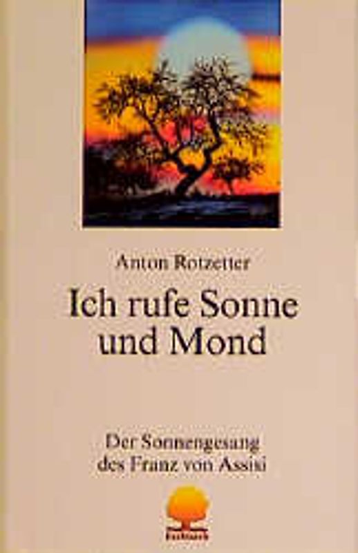Ich rufe Sonne und Mond. Der Sonnengesang des Franz von Assisi. Annäherung und Einübung