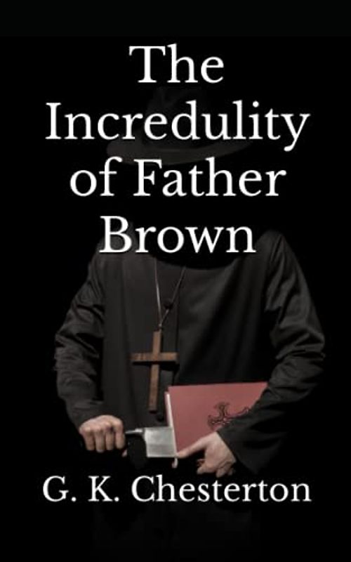 The Incredulity of Father Brown (Annotated): Classic Crime Christian Detective Mystery