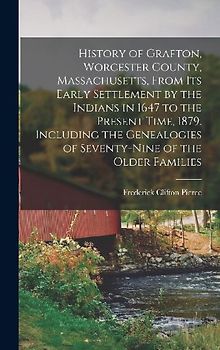 History of Grafton, Worcester County, Massachusetts, From its Early Settlement by the Indians in 1647 to the Present Time, 1879. Including the Genealogies of Seventy-nine of the Older Families