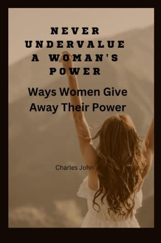 NEVER UNDERVALUE A WOMAN'S POWER: Ways Women Give Away Their Power