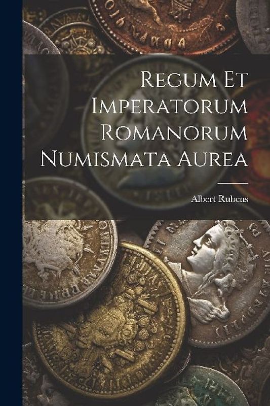Regum Et Imperatorum Romanorum Numismata Aurea