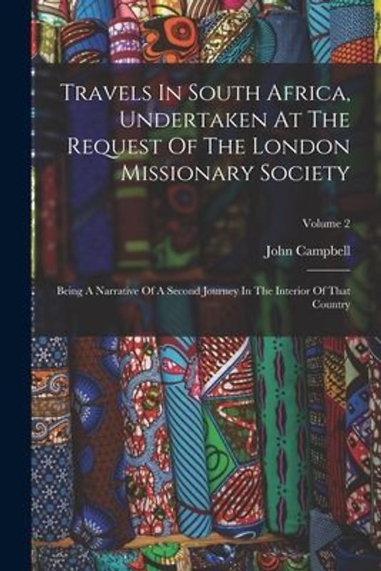 Travels In South Africa, Undertaken At The Request Of The London Missionary Society: Being A Narrative Of A Second Journey In The Interior Of That Cou