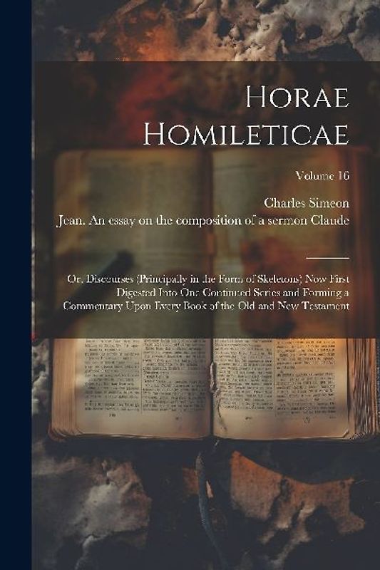 Horae Homileticae: Or, Discourses (principally in the Form of Skeletons) now First Digested Into one Continued Series and Forming a Comme
