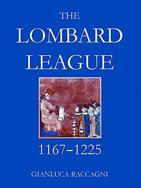 The Lombard League, 1167-1225 (British Academy Postdoctoral Fellowship Monographs)