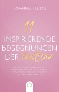 11 inspirierende Begegnungen der Resilienz: Unerschütterliche Widerstandskraft erlernen und trainieren - Wie du aus jeder Herausforderung gestärkt hervorgehst und nicht daran zerbrichst
