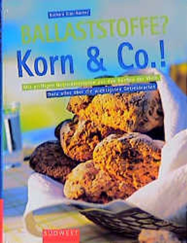 Ballaststoffe? Korn & Co.!. Mit pfiffigen Getreiderezepten aus den Küchen der Welt. Dazu alles über die wichtigsten Getreidearten