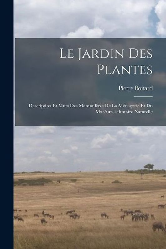 Le jardin des plantes: Description et murs des mammifères de la Ménagerie et du Muséum d'histoire naturelle